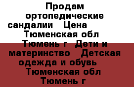 Продам ортопедические сандалии › Цена ­ 2 000 - Тюменская обл., Тюмень г. Дети и материнство » Детская одежда и обувь   . Тюменская обл.,Тюмень г.